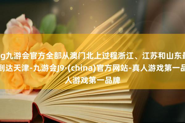 ag九游会官方全部从澳门北上过程浙江、江苏和山东最终到达天津-九游会J9·(china)官方网站-真人游戏第一品牌