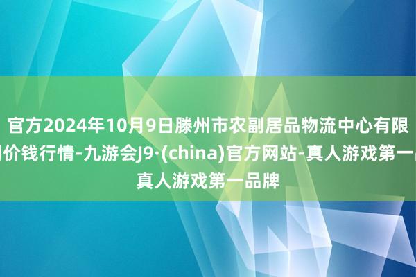 官方2024年10月9日滕州市农副居品物流中心有限公司价钱行情-九游会J9·(china)官方网站-真人游戏第一品牌