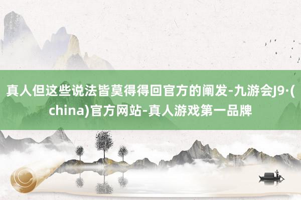 真人但这些说法皆莫得得回官方的阐发-九游会J9·(china)官方网站-真人游戏第一品牌